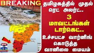 தமிழகத்தில் முதல் ரெட் அலர்ட்.. 3 மாவட்டங்கள் டார்கெட்.. உச்சபட்ச வார்னிங் கொடுத்த வானிலை மையம்