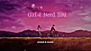 Girl I Need You  [ slowed & reverb ]