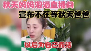 秋天妈妈泪洒直播间，宣布不在等秋天爸爸了，以后为了自己而活