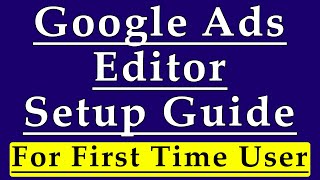 Google Ads Editor Setup Guide For First Time Users