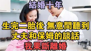 結婚十年，生完二胎後無意間聽到丈夫和保姆的談話，我果斷離婚 #兩性情感 #情感故事 #倫理故事