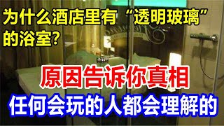 为什么酒店里有“透明玻璃”的浴室？原因告诉你真相。任何会玩的人都会理解的