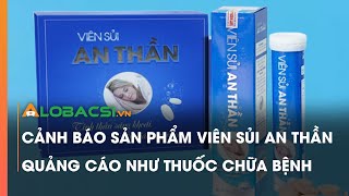 Cảnh báo sản phẩm Viên sủi An thần quảng cáo như thuốc chữa bệnh