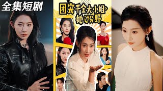 【MULTI SUB】《团宠千金大小姐她过分野》【短剧合集】#甜宠 #短剧 #都市 #热血 #短剧全集 #重生 #逆袭 #古装 #战斗 #大陆剧 #热门 #热门短剧推荐 #奈奈剧场