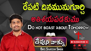 దేవుని వాక్కు | రేపటి దినమునుగూర్చి అతిశయపడకుము | Do not boast about Tomorrow | Bro.Santosh Singh |