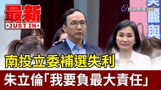 南投立委補選失利 朱立倫「我要負最大責任」【最新快訊】