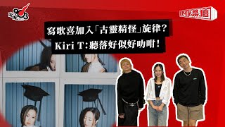 寫歌喜加入「古靈精怪」旋律？Kiri T：聽落好似好叻咁！