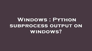 Windows : Python subprocess output on windows?