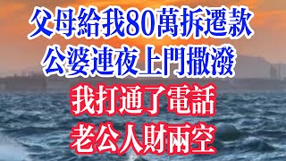 父母给我80万拆迁款，公婆连夜上门撒泼，我打通了电话，老公人财两空。  #為人處世 #生活經驗 #情感故事 #退休生活 #老年生活 #晚年生活 #子女养老