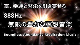 【無限の豊かな瞑想音楽】富、大きな祝福、幸運と繁栄を引き寄せる 888Hz｜ Boundless Abundance Meditation Music - Luck \u0026 Wealth