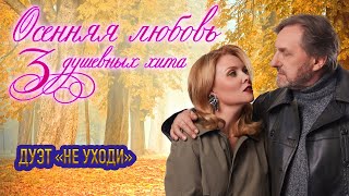 Дуэт Не уходи ❤️ Сборник 3 ДУШЕВНЫХ ХИТА ❤️ ОСЕННЯЯ ЛЮБОВЬ