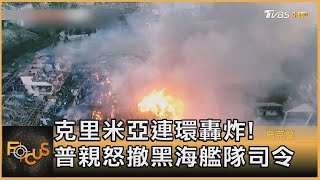 克里米亞連環轟炸! 普親怒撤黑海艦隊司令｜方念華｜FOCUS全球新聞 20220818