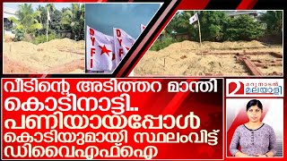 പിരിവ് കൊടുത്തില്ല;വീടിന്റെ തറ മാന്തി കൊടി നാട്ടി ഡിവൈഎഫ്‌ഐ I dyfi flag news update