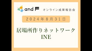 【オンライン成果報告会】 居場所作りネットワーク INE（2024.08.31)