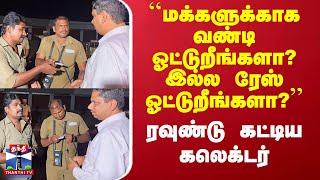 ``மக்களுக்காக வண்டி ஓட்டுறீங்களா? இல்ல ரேஸ் ஓட்டுறீங்களா?’’ - ரவுண்டு கட்டிய கலெக்டர்