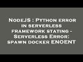 NodeJS : Python error in serverless framework stating - Serverless Error: spawn docker ENOENT