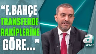 Nevzat Dindar: "Fenerbahçe, Rakiplerine Göre Transferde Biraz Daha Avantajlı Gözüküyor!" A Spor