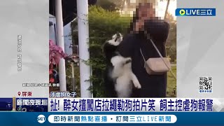 虐狗還大笑...醉女擅闖店拉繩勒狗拍片笑 飼主控虐狗報警! 醉女闖私人土地涉虐狗 最高可罰7萬5千元｜記者 朱俊傑 翁郁雯｜【LIVE大現場】20240129｜三立新聞台