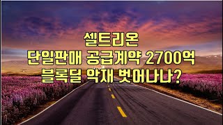 [ 주식 ] 셀트리온 단일판매 공급계약 2700억 블록딜 악재 벗어나나?