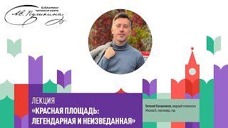 Лекция Виталия Калашникова «Красная площадь: легендарная и неизведанная»