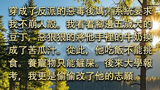 【完結】穿成了反派的惡毒後媽，系統要求我不崩人設。我看着腳邊五歲大的豆丁，惡狠狠的將他手裡的牛奶換成了苦瓜汁。從此，他吃飯不能挑食。養寵物只能鏟屎。後來大學報考，我更是偷偷改了他的志願。#小小聽書