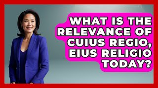 What Is The Relevance Of Cuius Regio, Eius Religio Today? - Europe Through the Ages