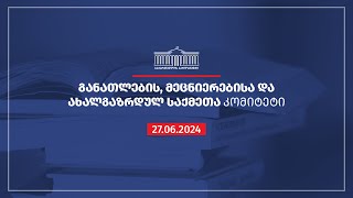 განათლების, მეცნიერებისა და ახალგაზრდულ საქმეთა კომიტეტის სხდომა - 27.06.2024