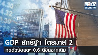 GDP สหรัฐฯ ไตรมาส 2 หดตัวร้อยละ 0.6 ดีขึ้นจากเดิม  | ย่อโลกเศรษฐกิจ 26 ส.ค. 65