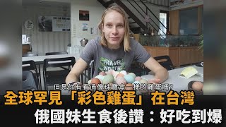 全球罕見「純天然彩色雞蛋」在台灣　俄國妹生食後大讚：3重風味好吃到爆－民視新聞