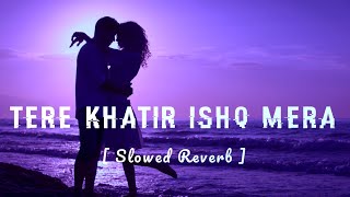 Tere Khatir Ishq Mera (Slowed Reverb) By- @Lofinanu5750