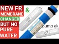 NEW MEMBRANE & FR CHANGED BUT NO PURE WATER AT RO MEMBRANE OUTPUT. RO PUMP OK