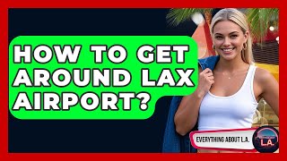How To Get Around LAX Airport? - Everything About LA