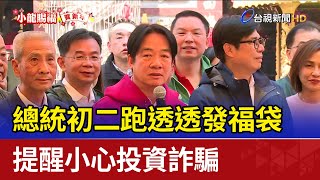 總統初二跑透透發福袋 提醒小心投資詐騙