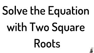 #28. Solve the Equation with Two Square Roots