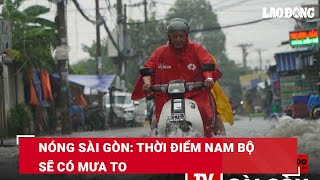 Nóng Sài Gòn: Thời điểm Nam Bộ sẽ có mưa to | Báo Lao Động