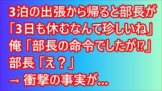 【スカッとする話】3泊の出張から帰ると部長が「3日も休むなんて珍しいね」俺「部長の命令でしたが⁉」部長「え？」→衝撃の事実が【修羅場】