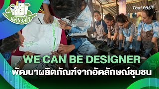 WE CAN BE DESIGNER พัฒนาผลิตภัณฑ์จากอัตลักษณ์ชุมชน | นครฮีลใจ | วันใหม่วาไรตี้