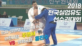 [실업유도] 주영서 인천시청 vs 홍진수 양평군청 +100kg 8강