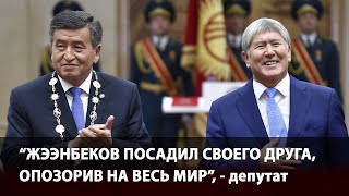 Жээнбеков посадил своего друга - Атамбаева, опозорив на весь мир, - депутат Токторбаев