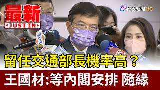 留任交通部長機率高？王國材：等內閣安排 隨緣【最新快訊】