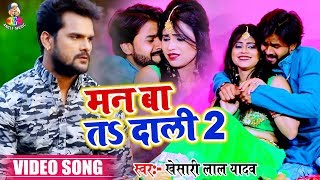 #VIDEO SONG | मन बा तs दाली 2 - #Khesari Lal Yadav - Man Ba Ta Toli - Bhojpuri Chaita Song