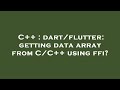 C++ : dart/flutter: getting data array from C/C++ using ffi?