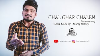 Chal Ghar Chalen- Malang | Short Cover | Anurag Pandey | Arijit Singh