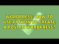 Wordpress: How to use Python to create a Post in Wordpress?