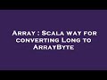 Array : Scala way for converting Long to ArrayByte