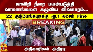 #Breaking : காவிரி நீரால் வாகனங்களை கழுவிய விவகாரம்... 22 குடும்பங்களுக்கு ரூ.1 லட்சம் அபராதம்