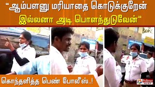 'ஆம்பளனு மரியாதை கொடுக்குறேன், இல்லனா அடி பொளந்துடுவேன்'.! வக்கீல் - பெண் டிராபிக் போலீஸ் மோதல்