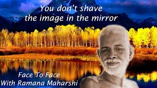 FACE TO FACE WITH RAMANA MAHARSHI ~ R. NARAYANA ~ YOU DON'T SHAVE THE IMAGE IN THE MIRROR