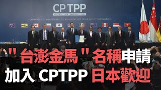 ＂台澎金馬＂名稱申請加入CPTPP  日本歡迎【央廣新聞】