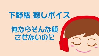 【下野紘】ボイスに癒される。〜俺ならそんな顔させないのに〜 耳がしあわせシチュエーションボイス